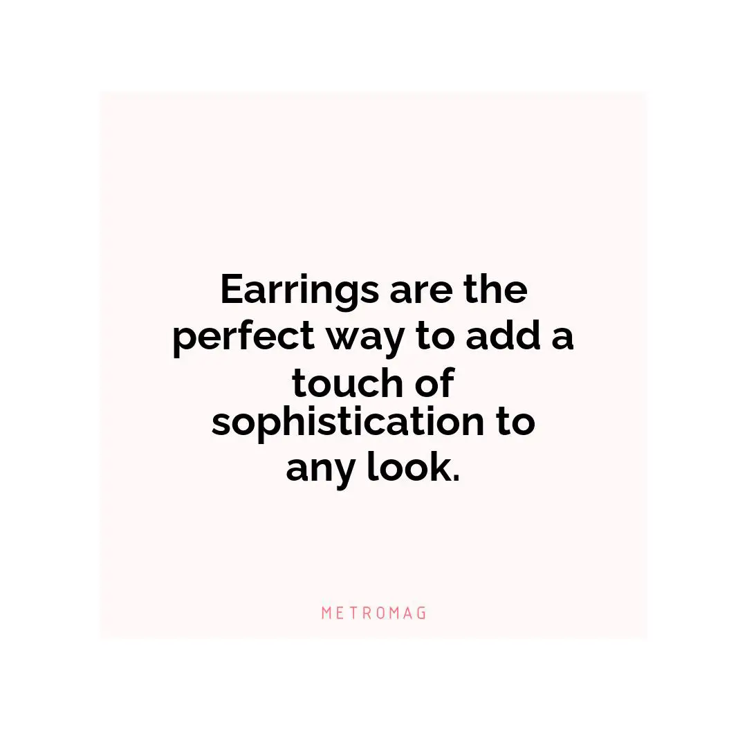 Earrings are the perfect way to add a touch of sophistication to any look.
