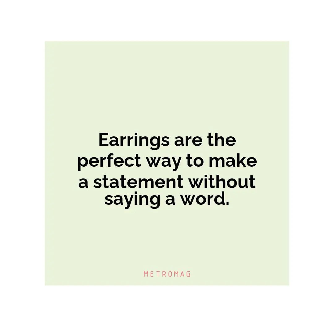 Earrings are the perfect way to make a statement without saying a word.