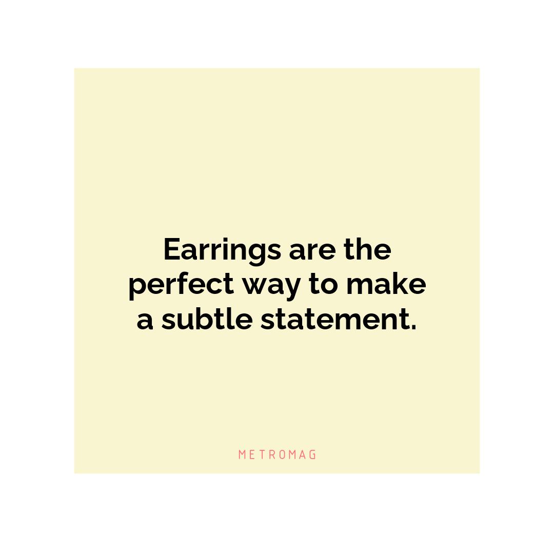 Earrings are the perfect way to make a subtle statement.