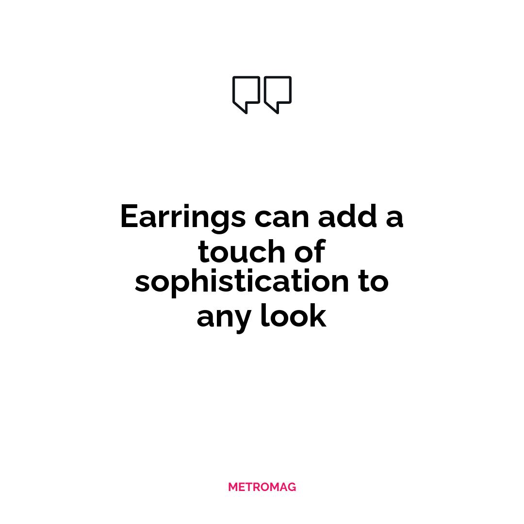 Earrings can add a touch of sophistication to any look