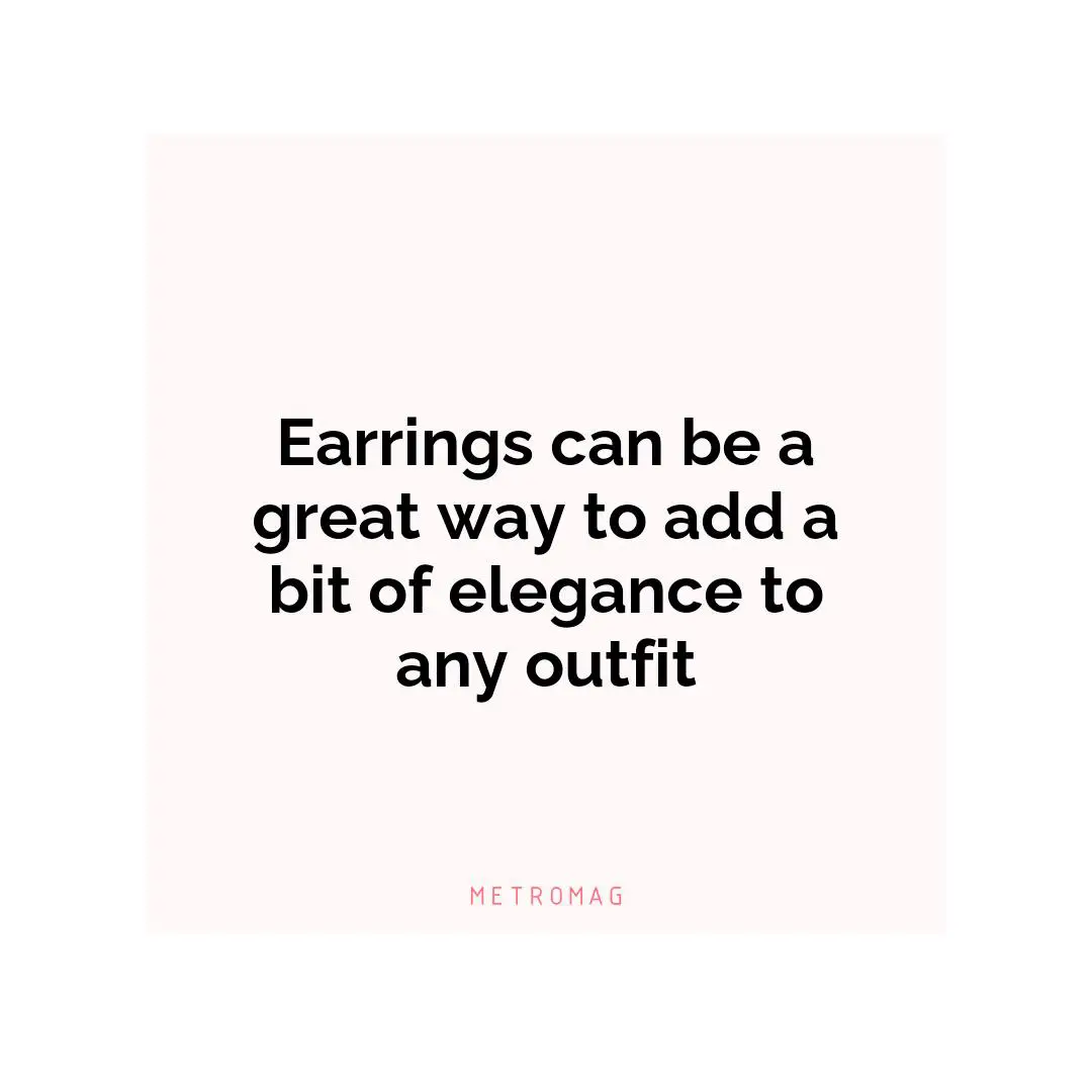 Earrings can be a great way to add a bit of elegance to any outfit