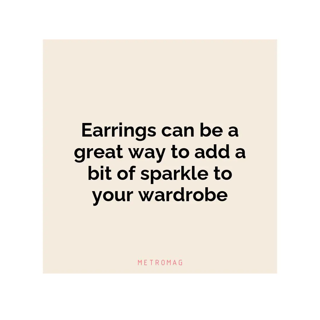 Earrings can be a great way to add a bit of sparkle to your wardrobe