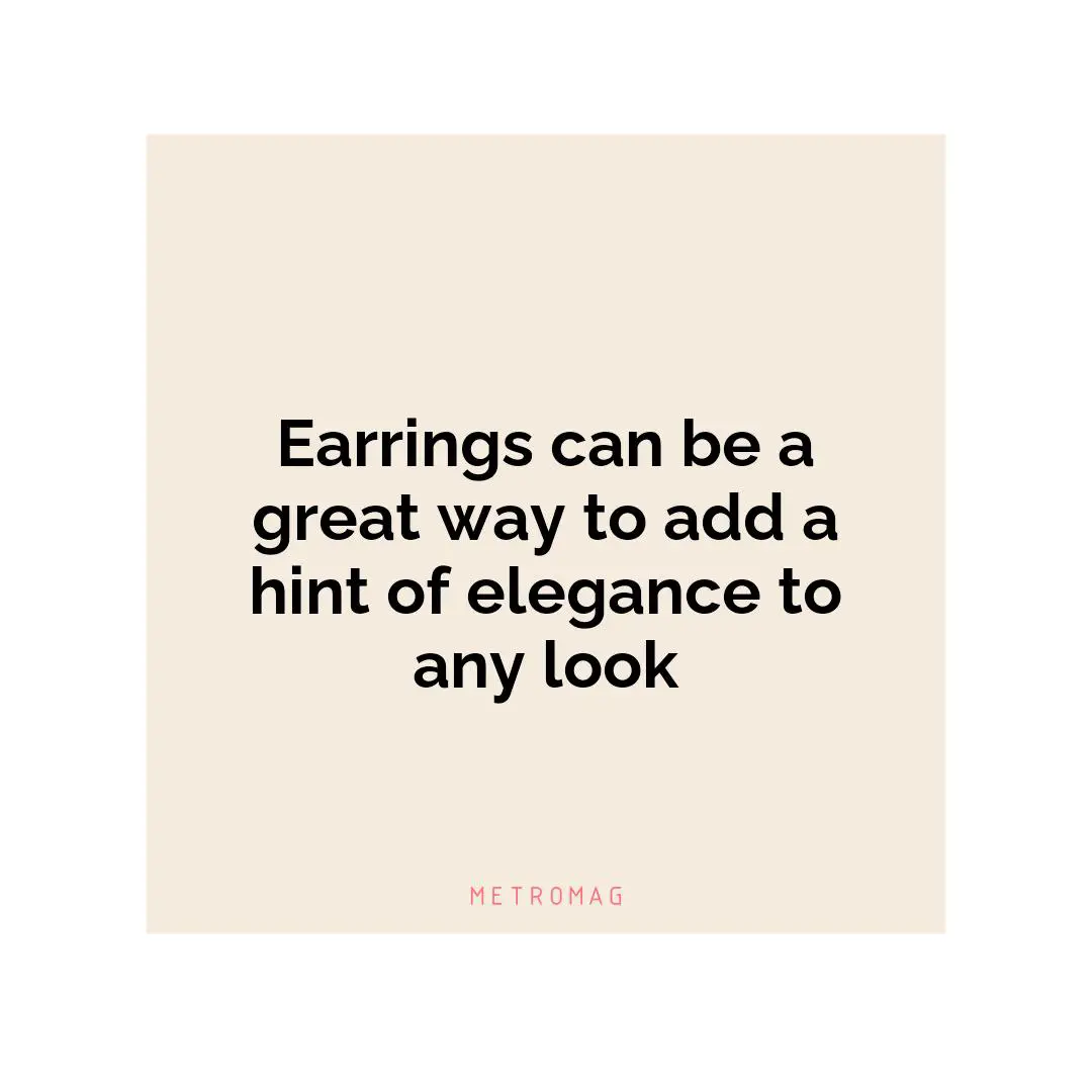Earrings can be a great way to add a hint of elegance to any look