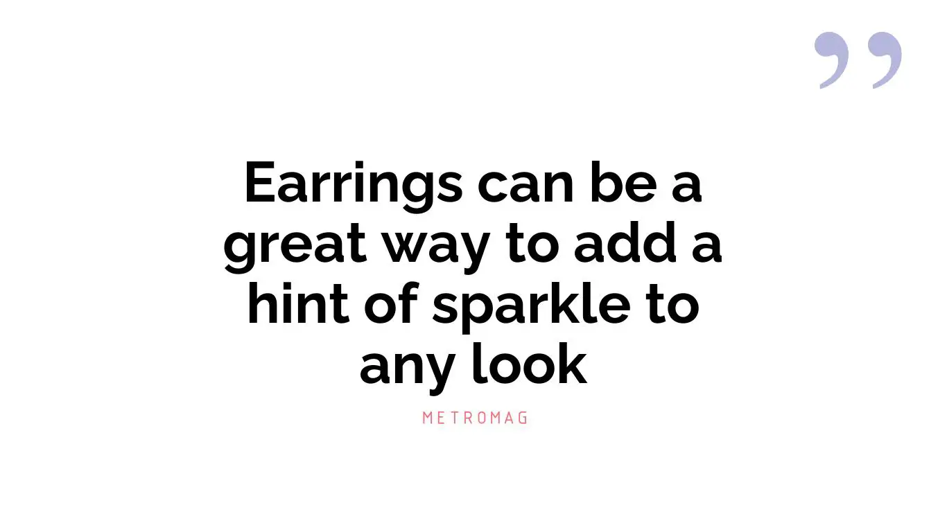 Earrings can be a great way to add a hint of sparkle to any look