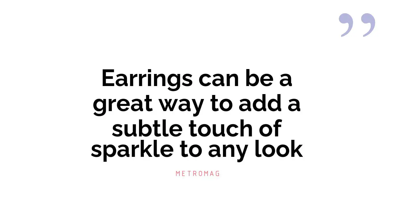 Earrings can be a great way to add a subtle touch of sparkle to any look