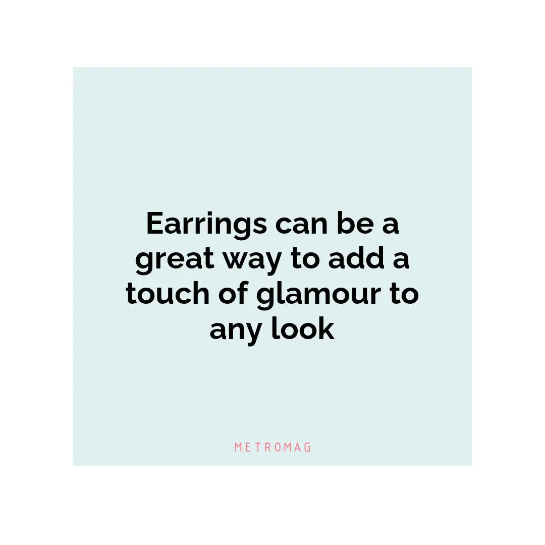 Earrings can be a great way to add a touch of glamour to any look