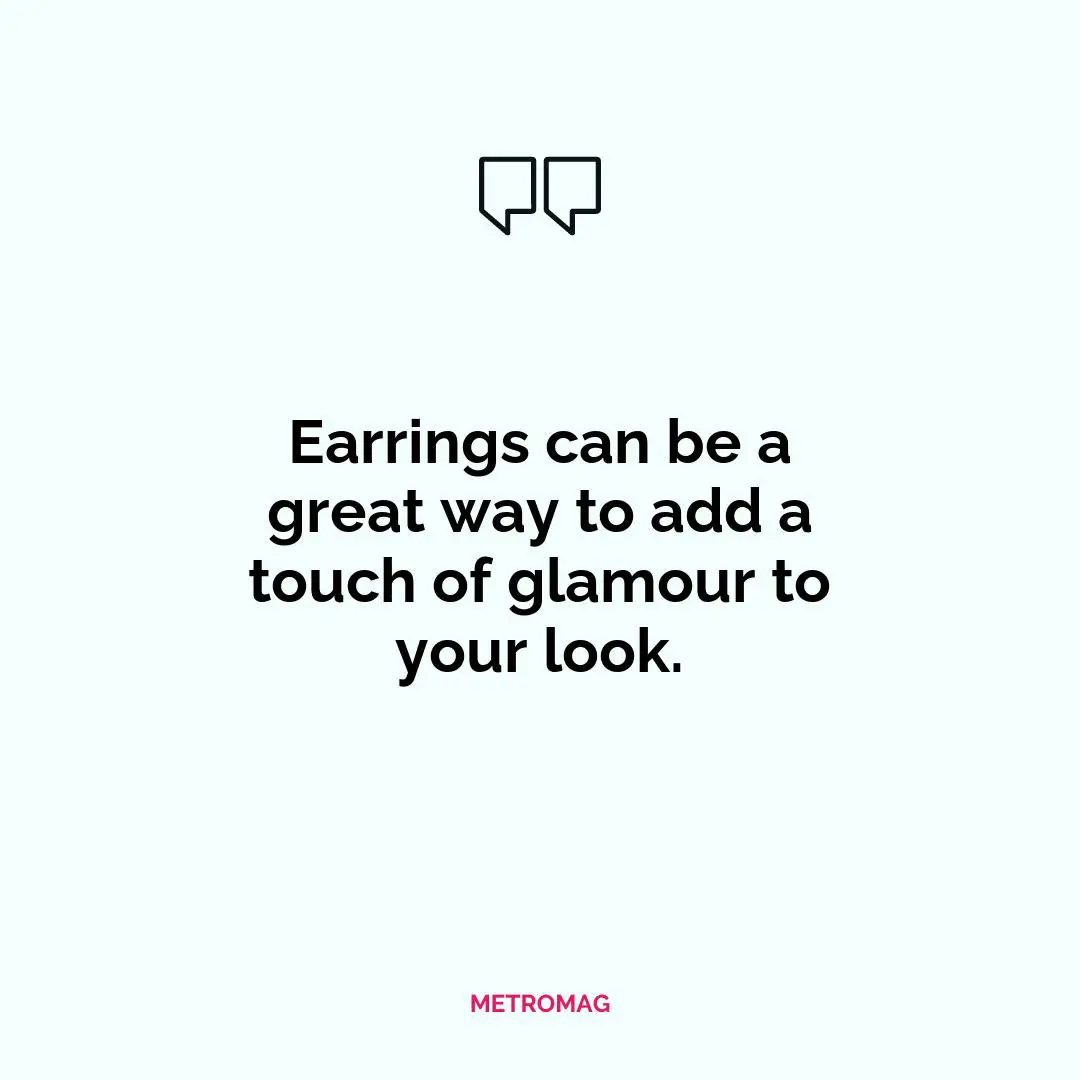 Earrings can be a great way to add a touch of glamour to your look.