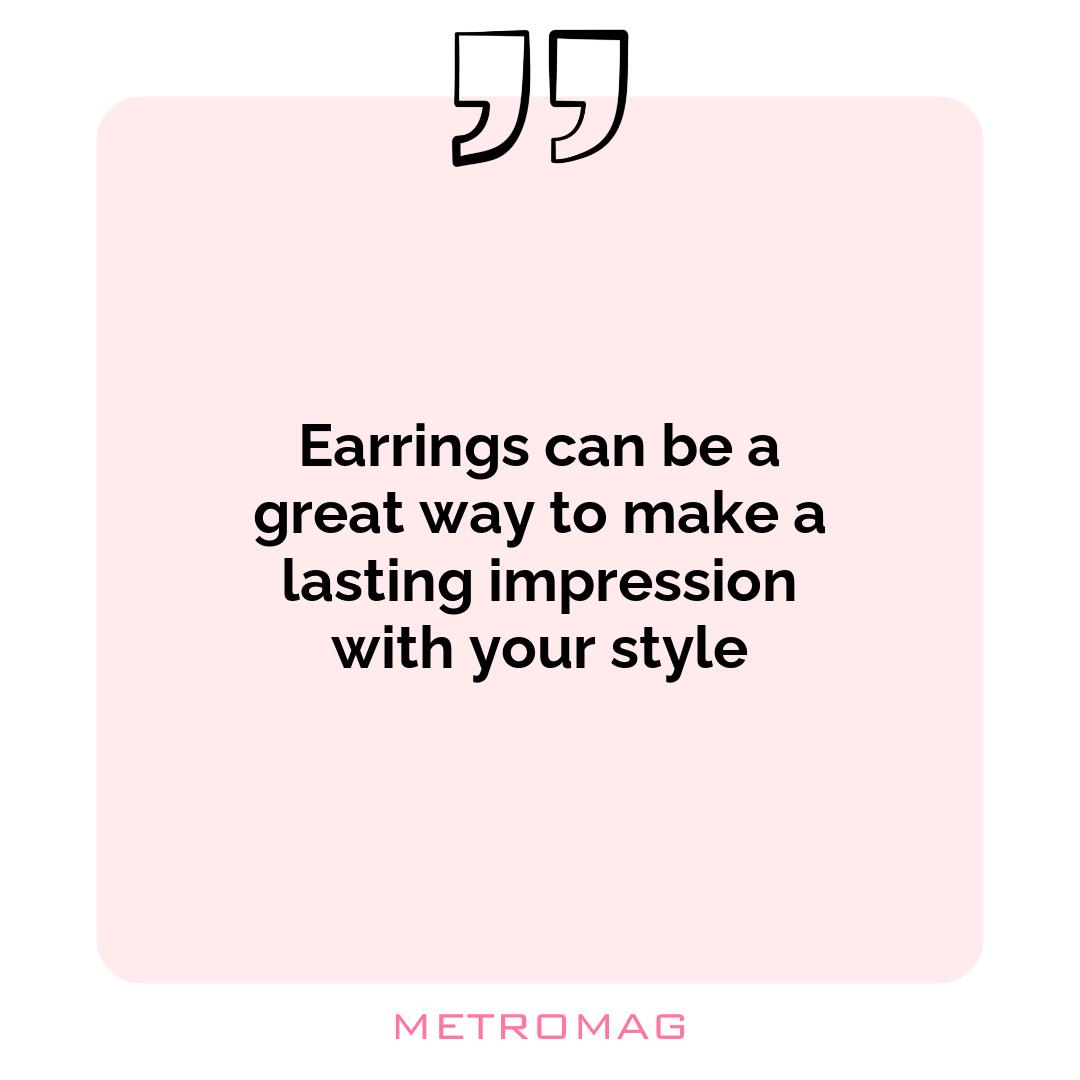 Earrings can be a great way to make a lasting impression with your style