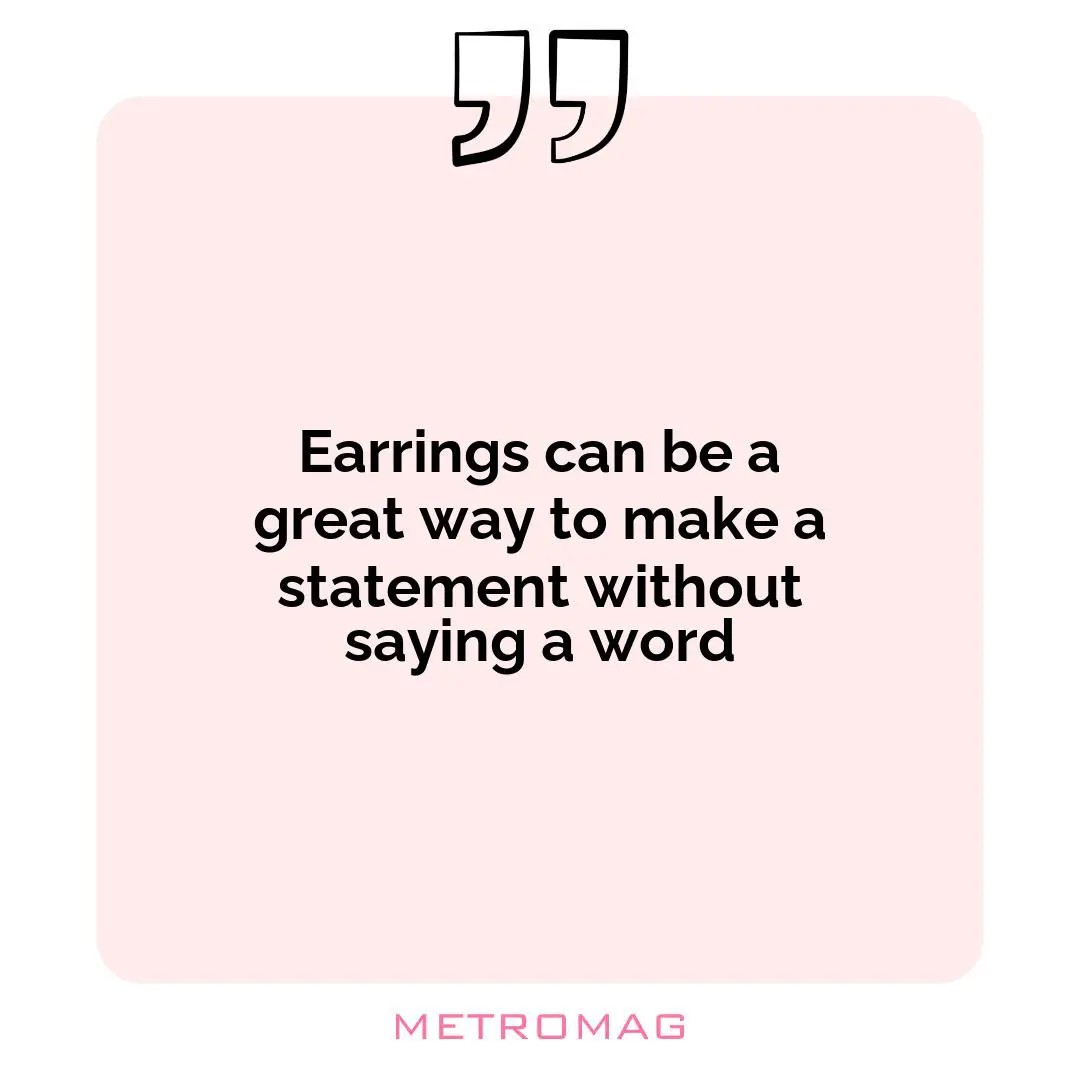 Earrings can be a great way to make a statement without saying a word