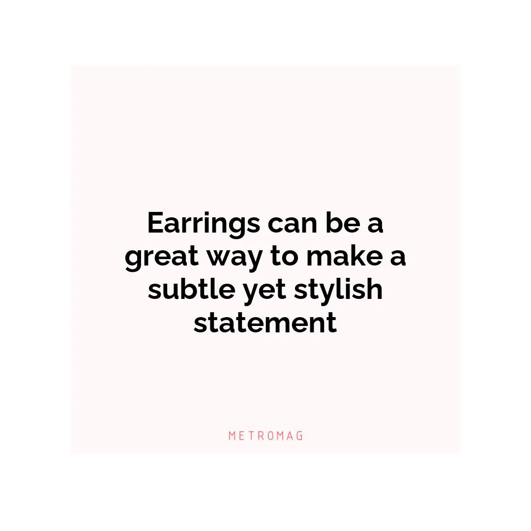 Earrings can be a great way to make a subtle yet stylish statement