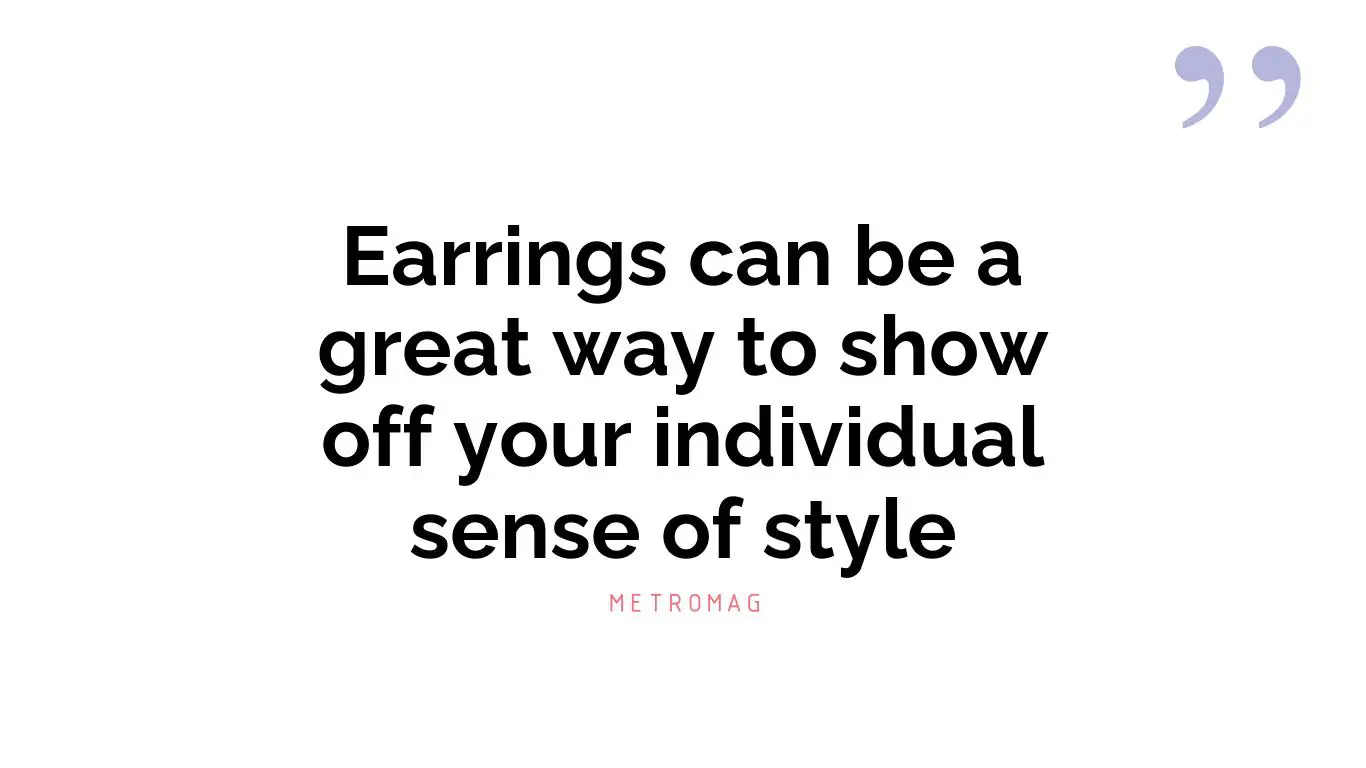 Earrings can be a great way to show off your individual sense of style