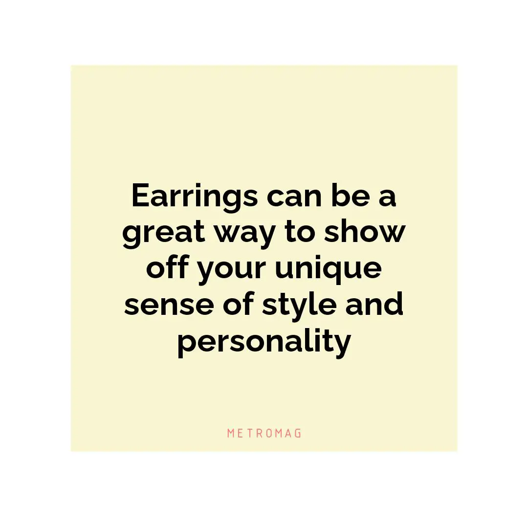 Earrings can be a great way to show off your unique sense of style and personality