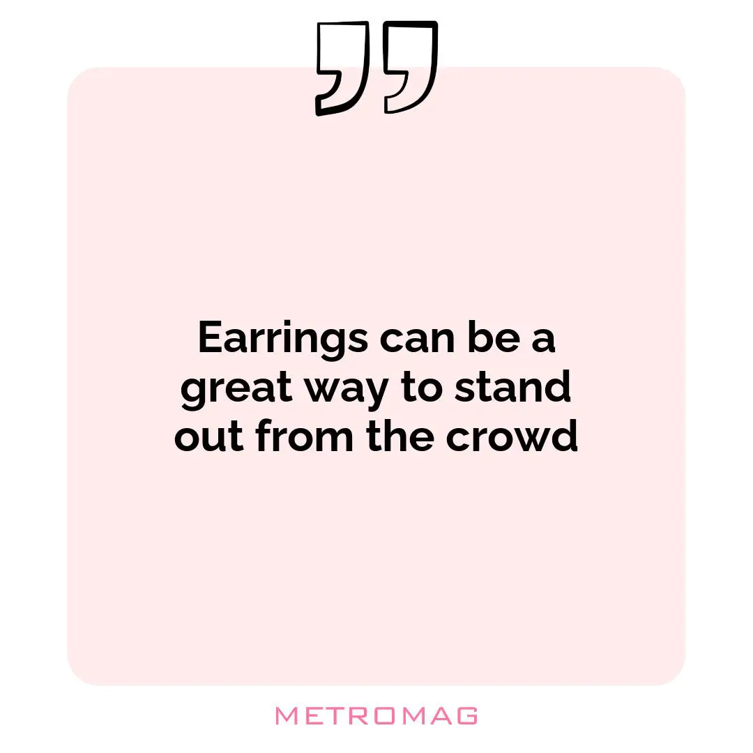 Earrings can be a great way to stand out from the crowd