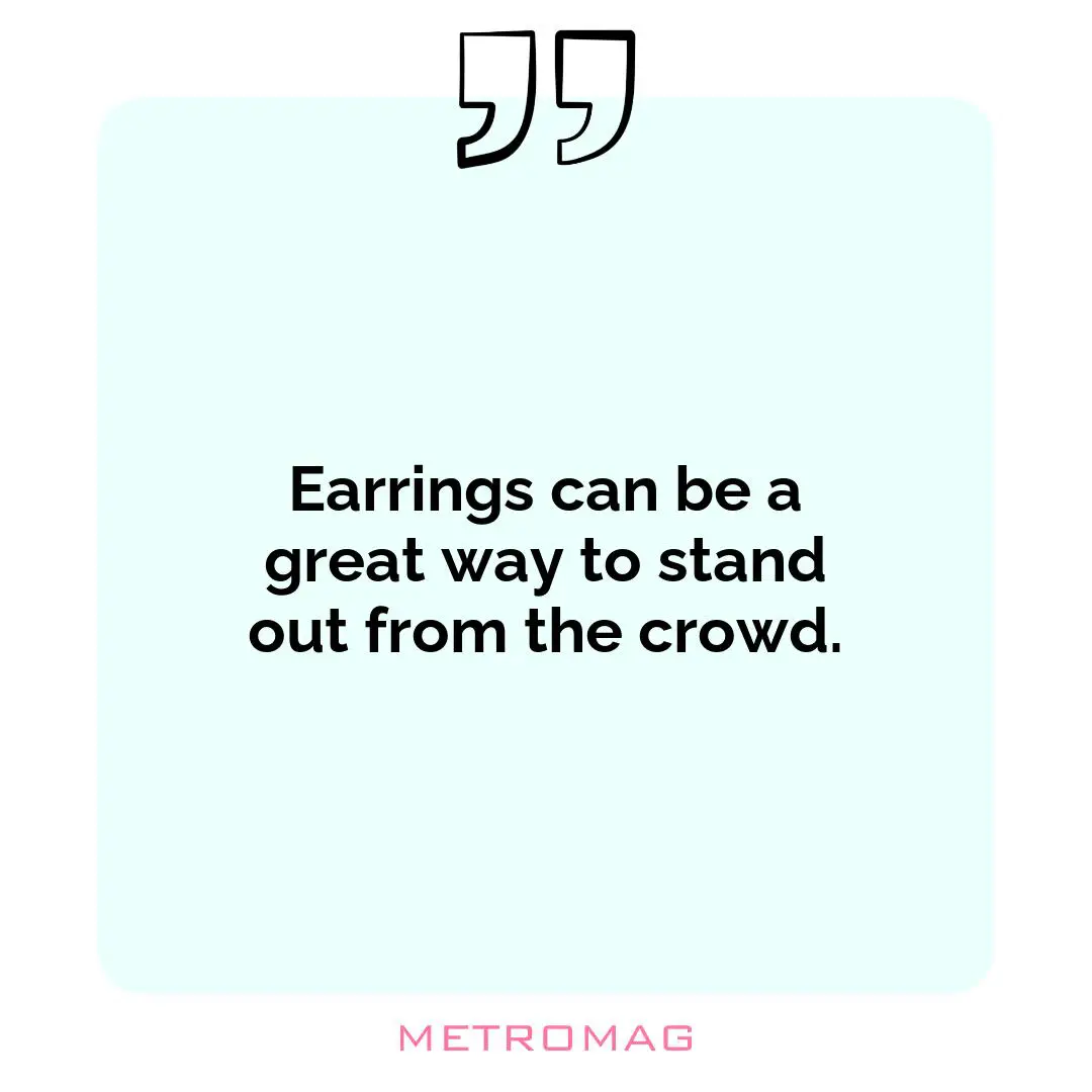 Earrings can be a great way to stand out from the crowd.