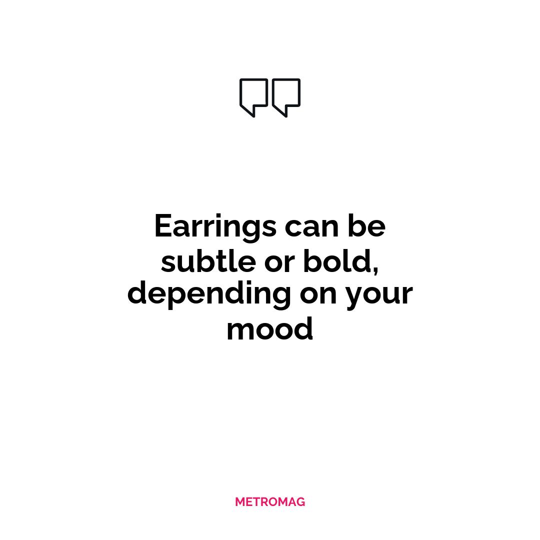 Earrings can be subtle or bold, depending on your mood