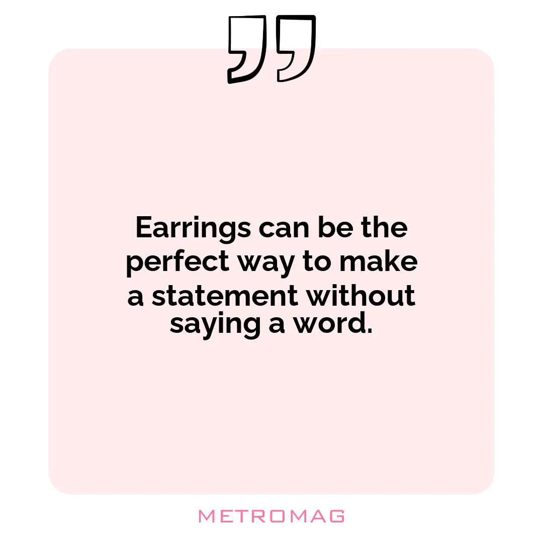 Earrings can be the perfect way to make a statement without saying a word.