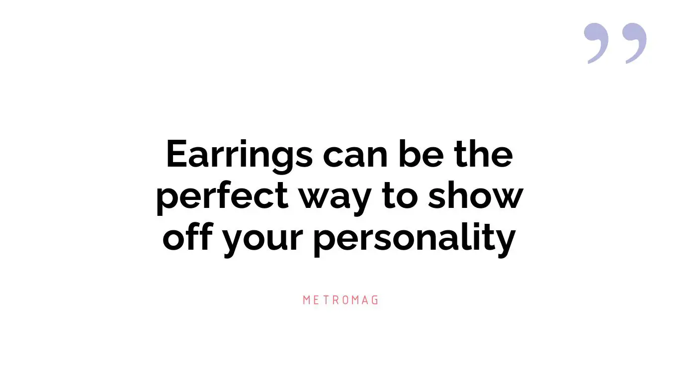 Earrings can be the perfect way to show off your personality