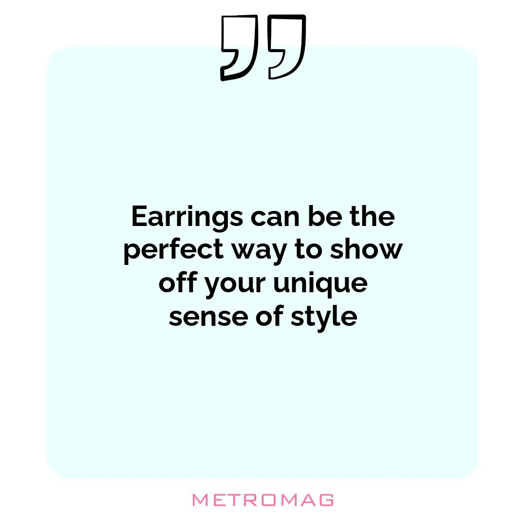 Earrings can be the perfect way to show off your unique sense of style