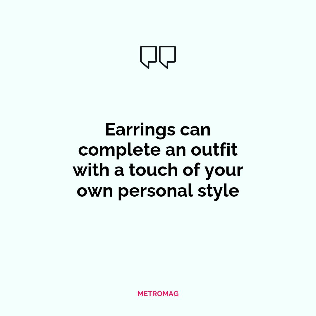 Earrings can complete an outfit with a touch of your own personal style