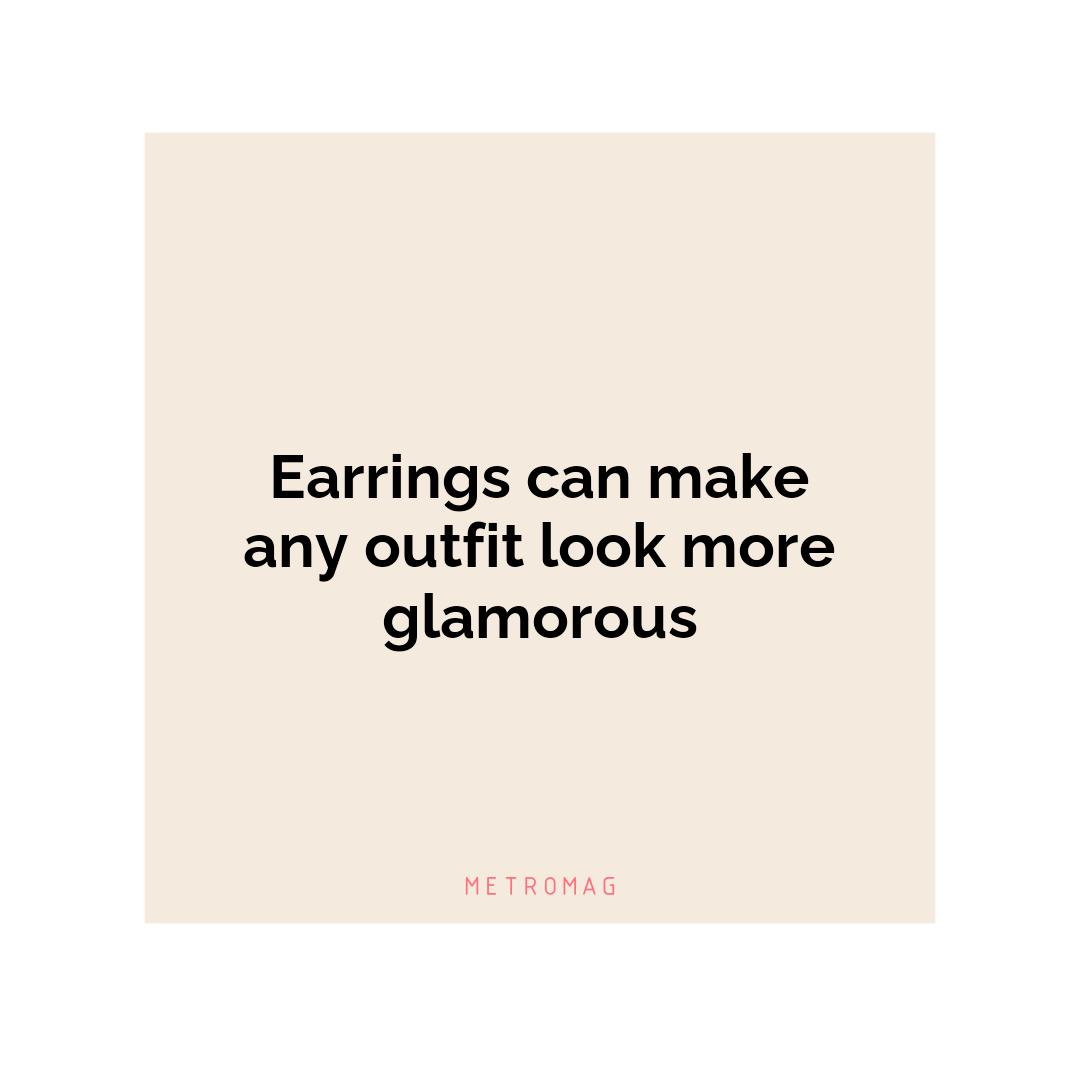 Earrings can make any outfit look more glamorous