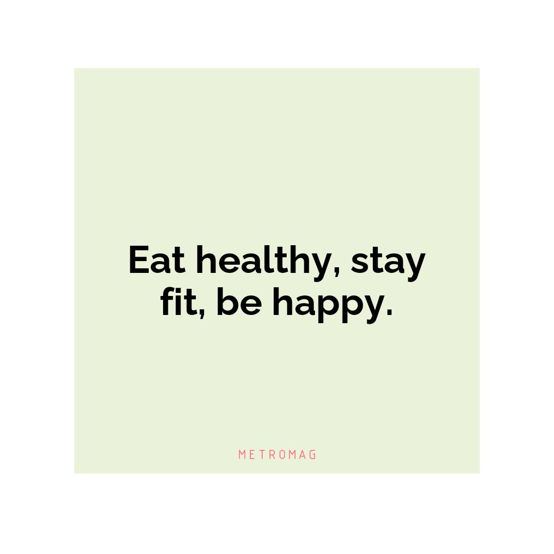 Eat healthy, stay fit, be happy.