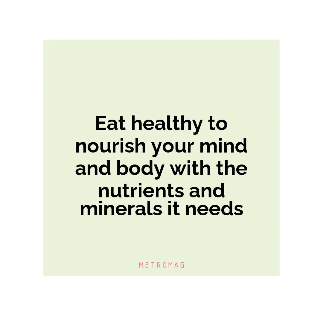 Eat healthy to nourish your mind and body with the nutrients and minerals it needs