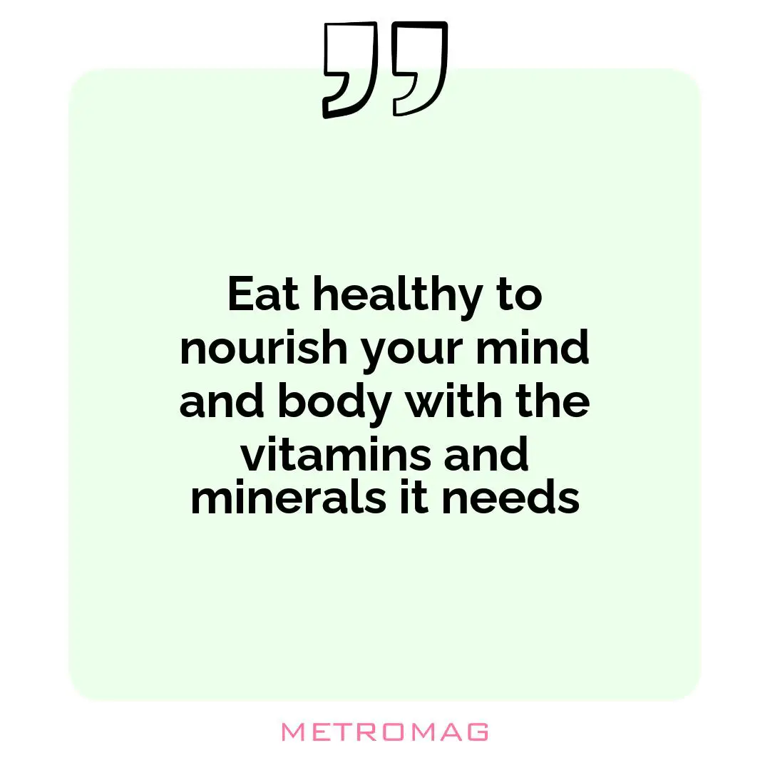Eat healthy to nourish your mind and body with the vitamins and minerals it needs