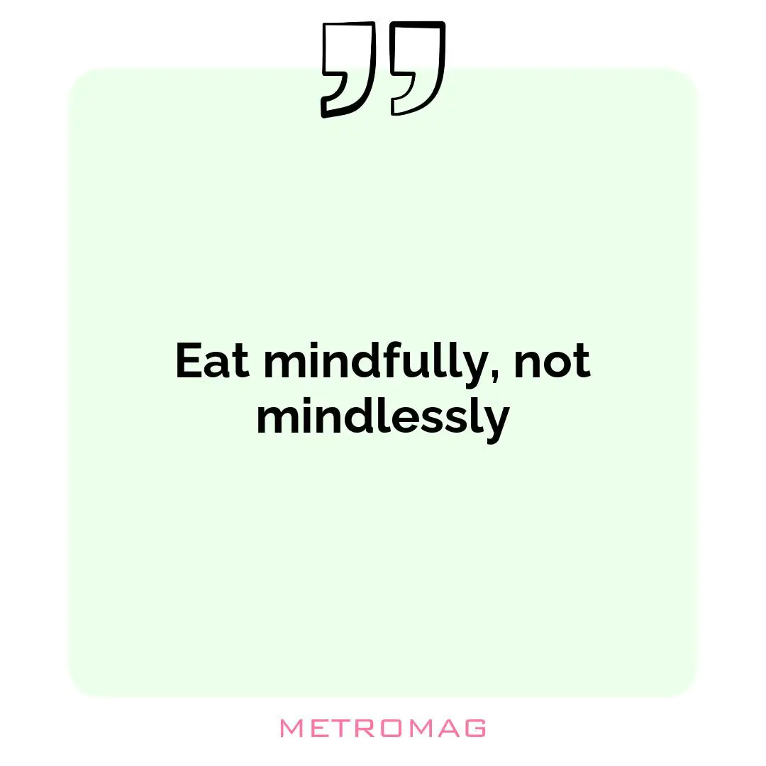 Eat mindfully, not mindlessly