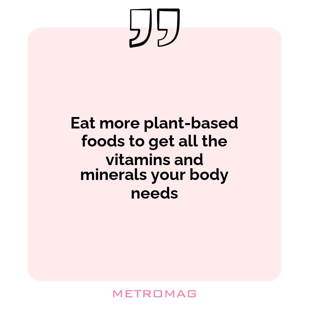 Eat more plant-based foods to get all the vitamins and minerals your body needs
