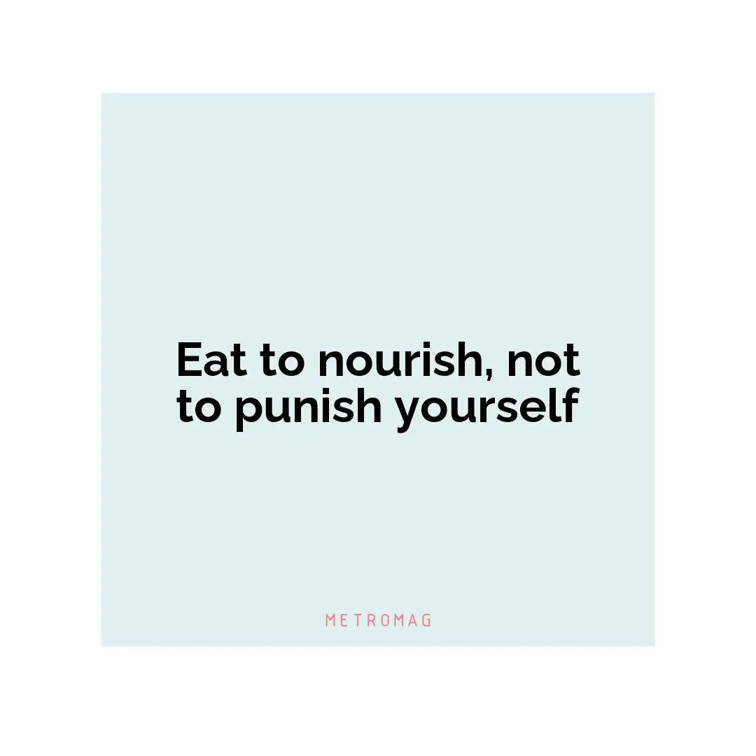 Eat to nourish, not to punish yourself