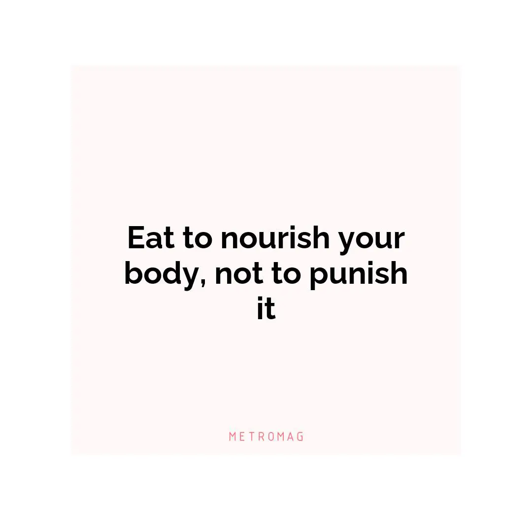 Eat to nourish your body, not to punish it