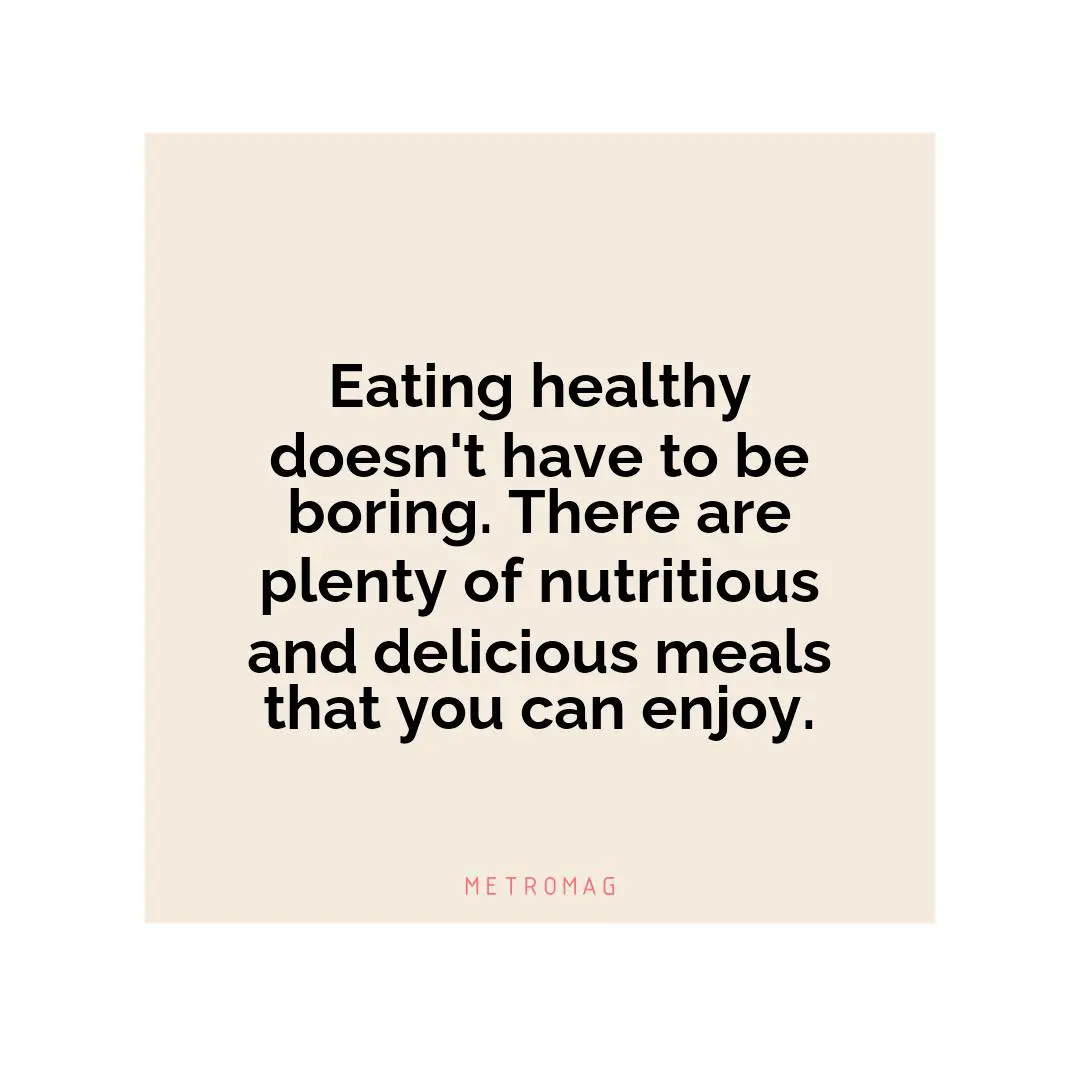Eating healthy doesn't have to be boring. There are plenty of nutritious and delicious meals that you can enjoy.
