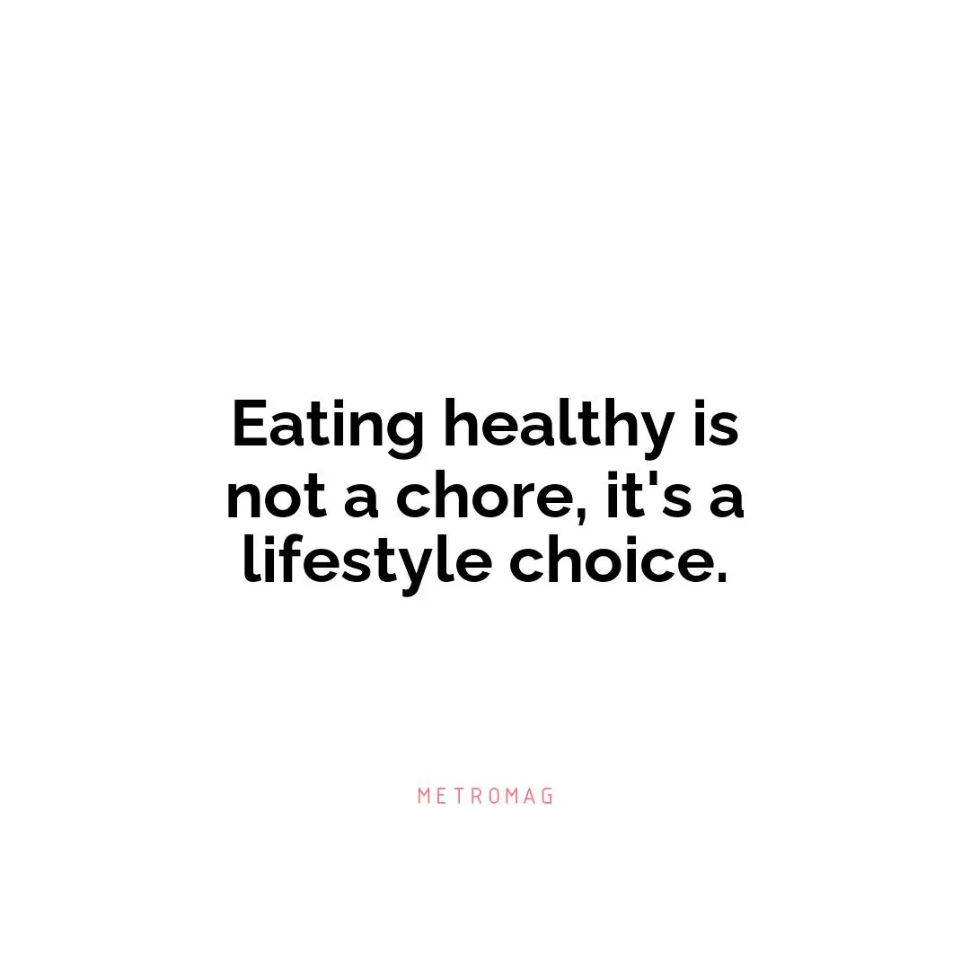 Eating healthy is not a chore, it's a lifestyle choice.