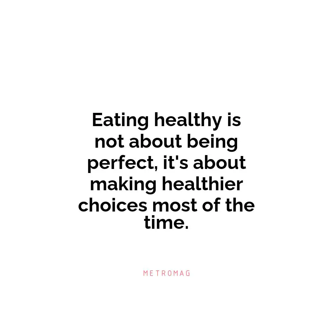 Eating healthy is not about being perfect, it's about making healthier choices most of the time.
