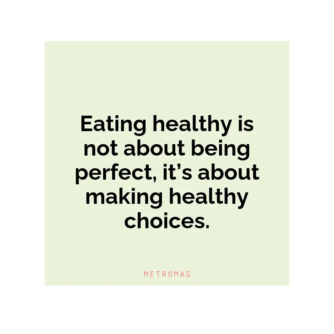 Eating healthy is not about being perfect, it’s about making healthy choices.