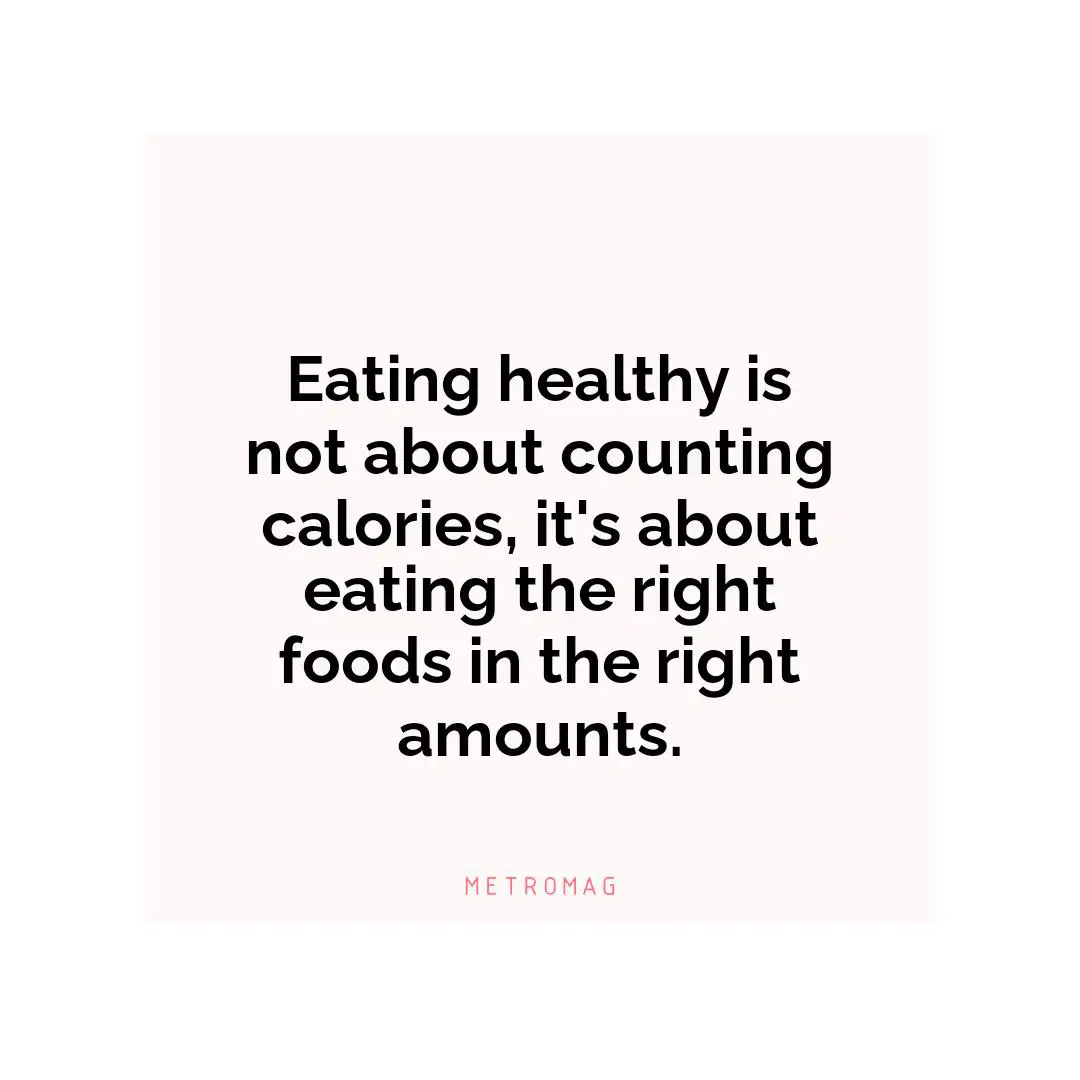 Eating healthy is not about counting calories, it's about eating the right foods in the right amounts.