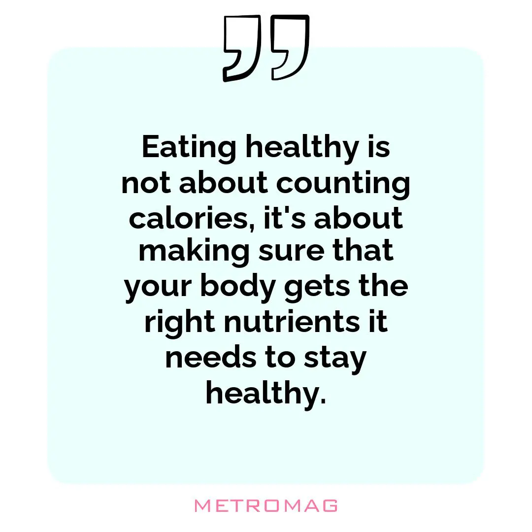 Eating healthy is not about counting calories, it's about making sure that your body gets the right nutrients it needs to stay healthy.