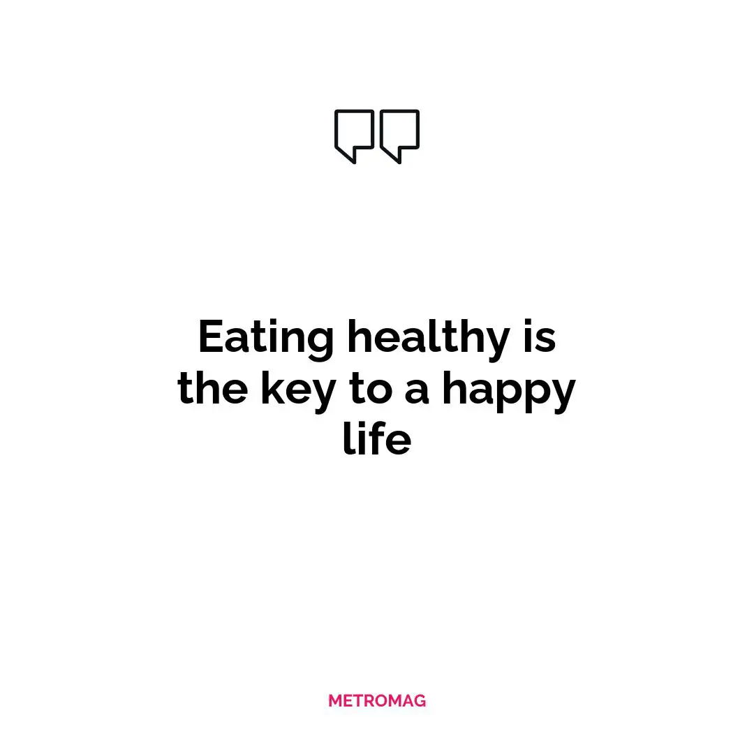 Eating healthy is the key to a happy life