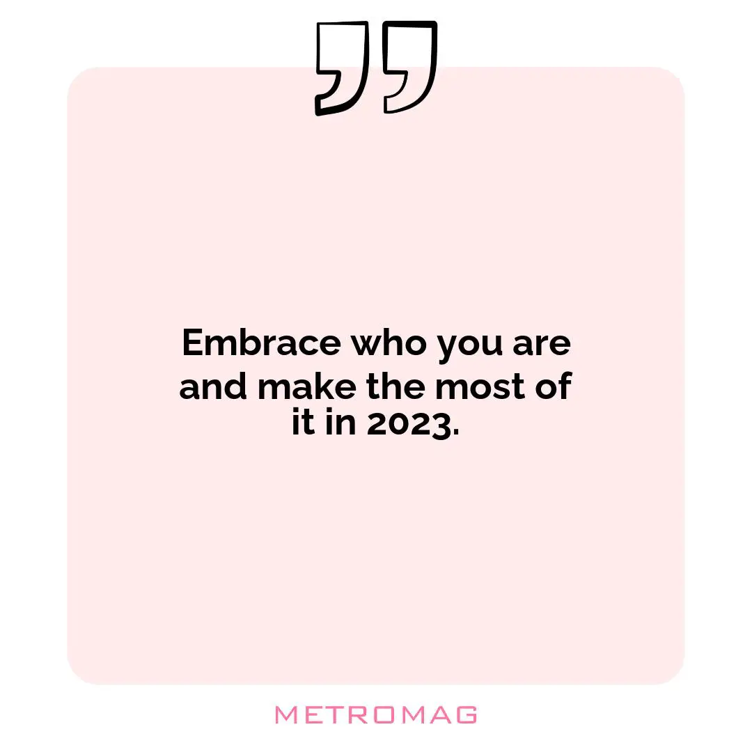 Embrace who you are and make the most of it in 2023.