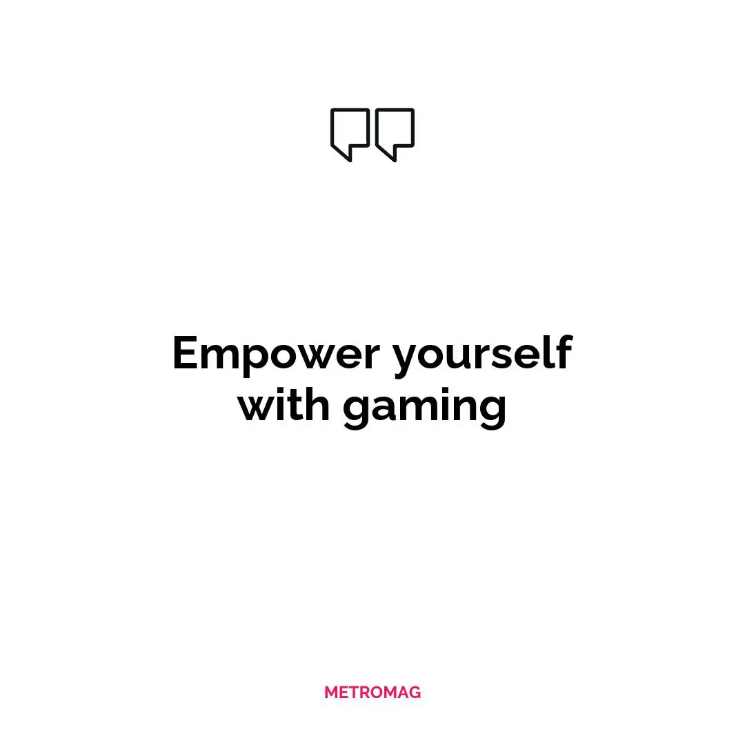 Empower yourself with gaming