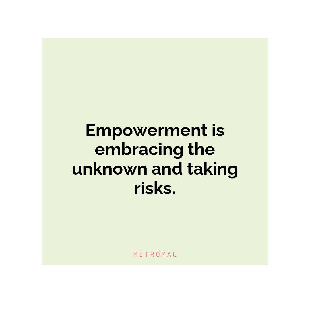 Empowerment is embracing the unknown and taking risks.