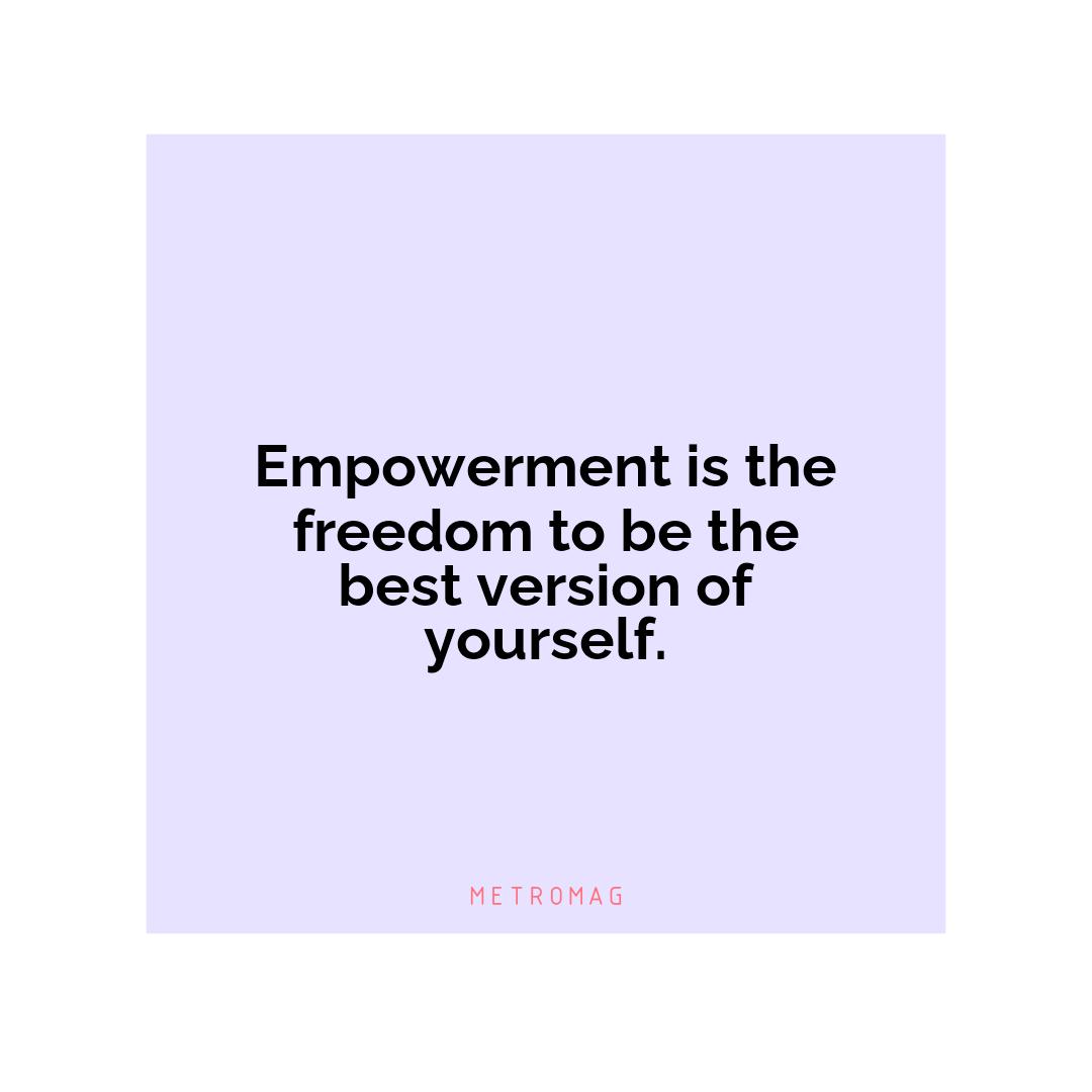 Empowerment is the freedom to be the best version of yourself.