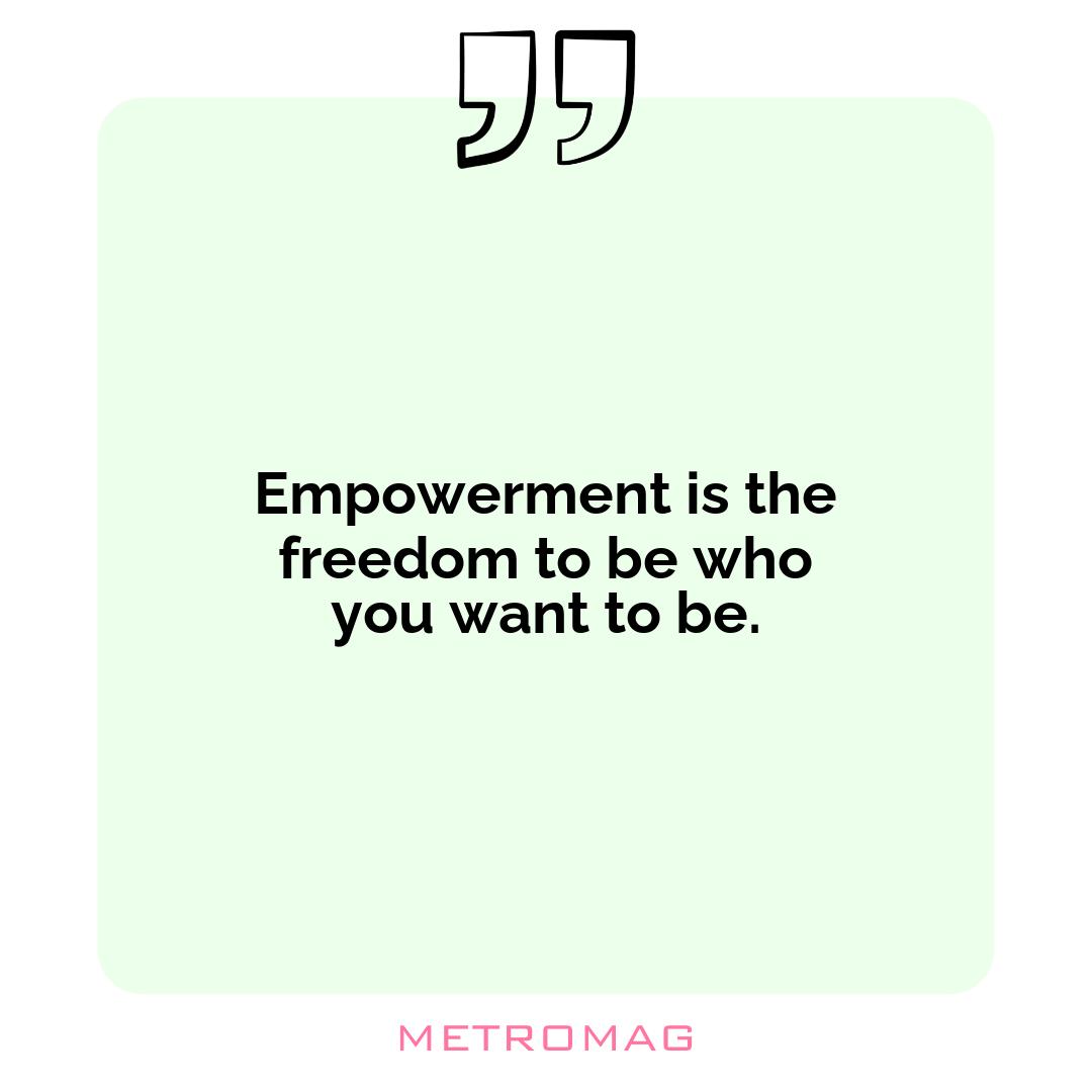 Empowerment is the freedom to be who you want to be.