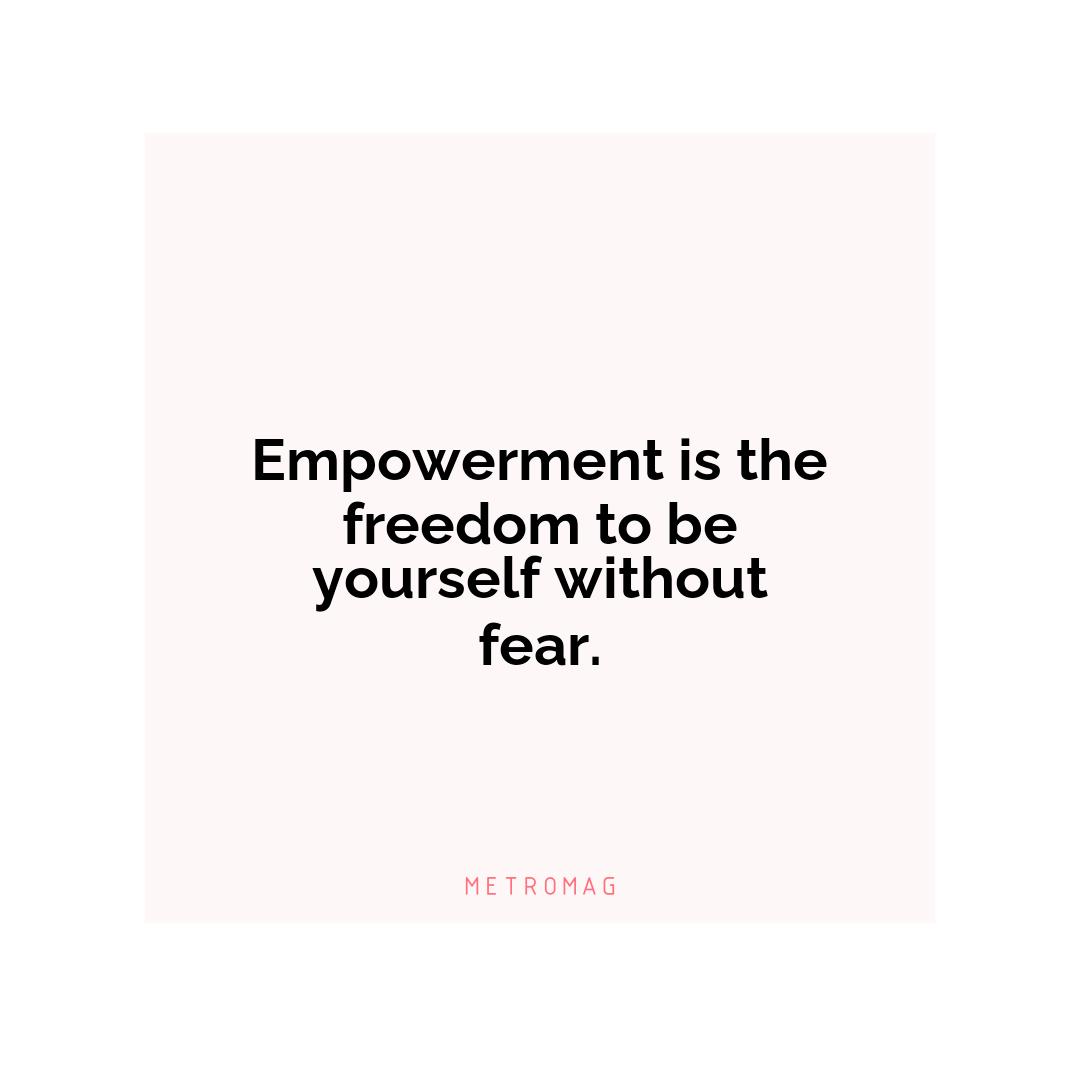 Empowerment is the freedom to be yourself without fear.