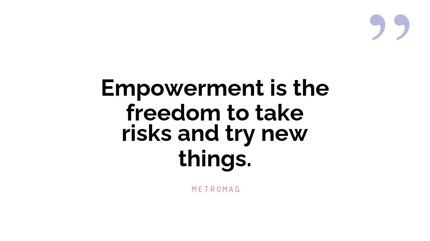 Empowerment is the freedom to take risks and try new things.