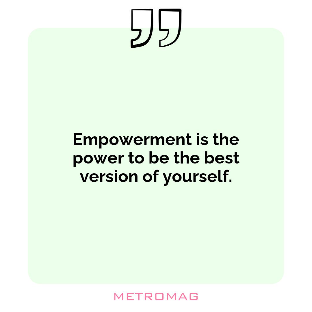 Empowerment is the power to be the best version of yourself.
