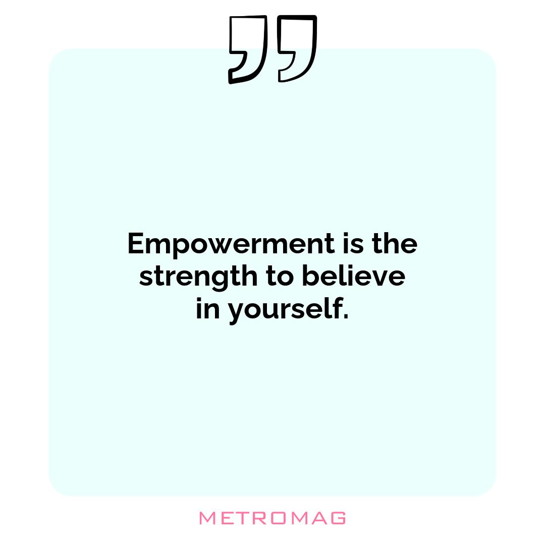 Empowerment is the strength to believe in yourself.