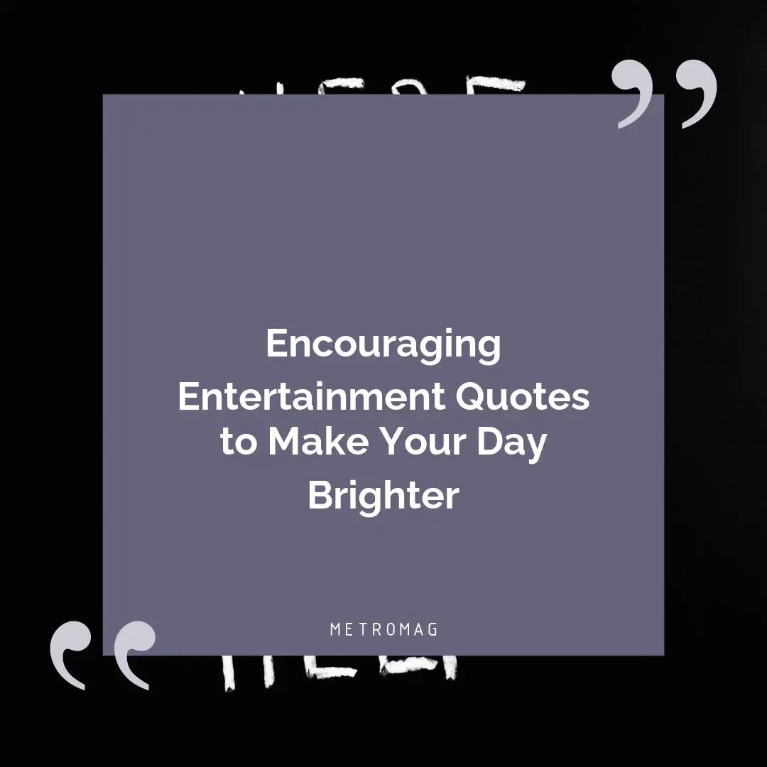 Encouraging Entertainment Quotes to Make Your Day Brighter