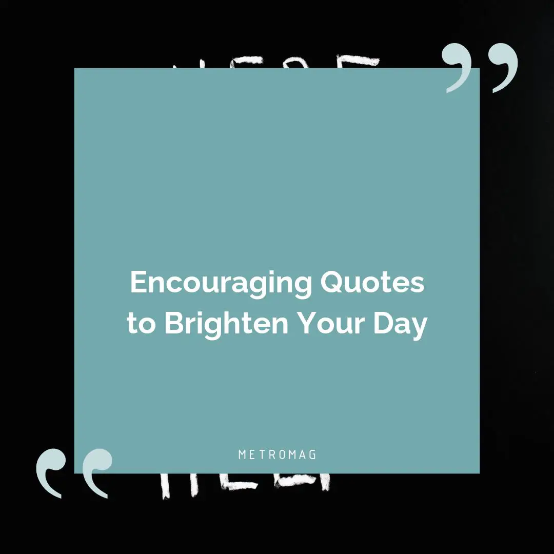 Encouraging Quotes to Brighten Your Day