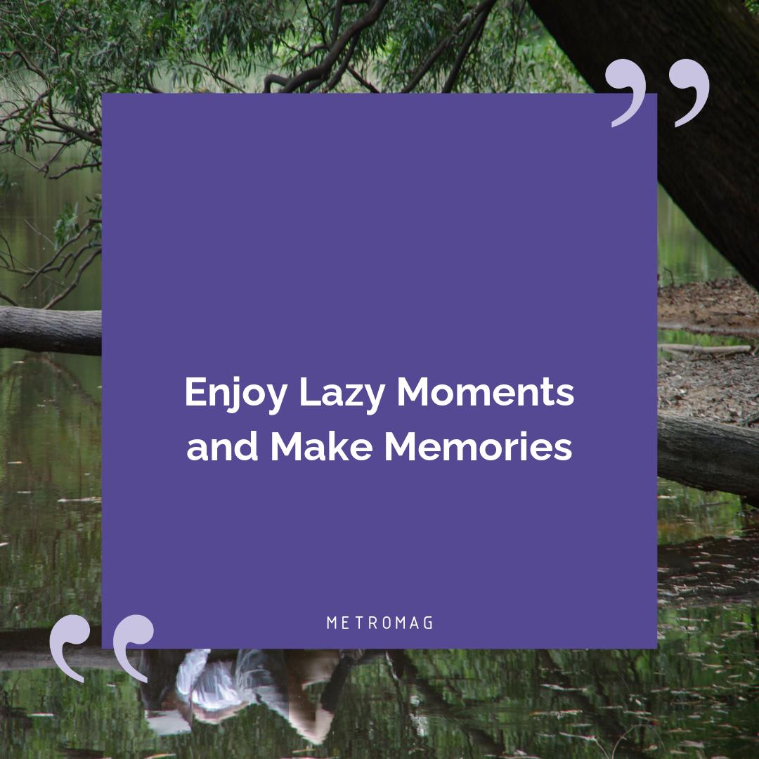 Enjoy Lazy Moments and Make Memories